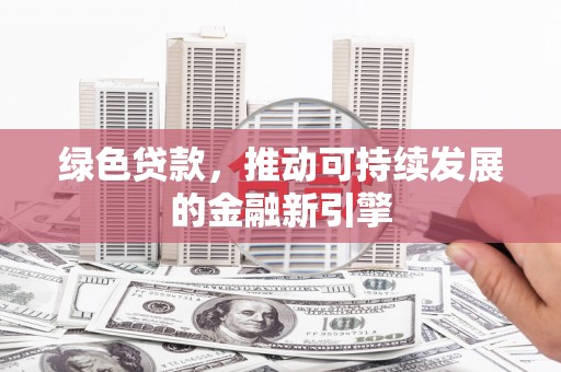 汾阳绿色贷款，推动可持续发展的金融新引擎