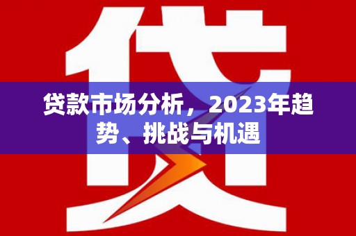 汾阳贷款市场分析，2023年趋势、挑战与机遇