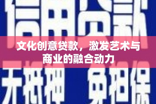 汾阳文化创意贷款，激发艺术与商业的融合动力