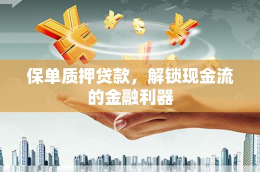 汾阳保单质押贷款，解锁现金流的金融利器