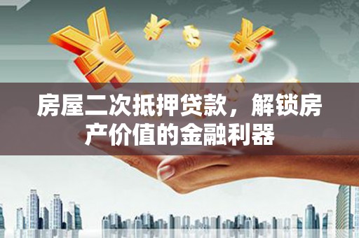 汾阳房屋二次抵押贷款，解锁房产价值的金融利器
