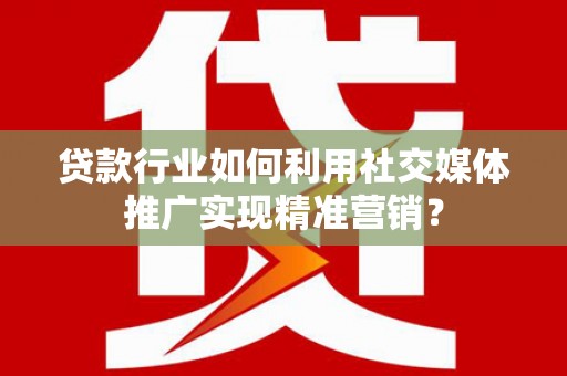 汾阳贷款行业如何利用社交媒体推广实现精准营销？