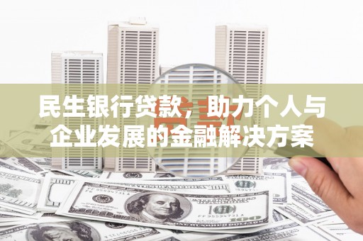 汾阳民生银行贷款，助力个人与企业发展的金融解决方案