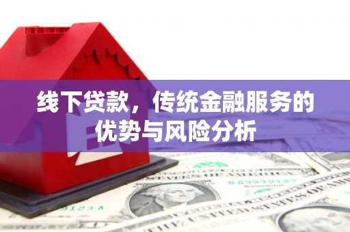 汾阳线下贷款，传统金融服务的优势与风险分析