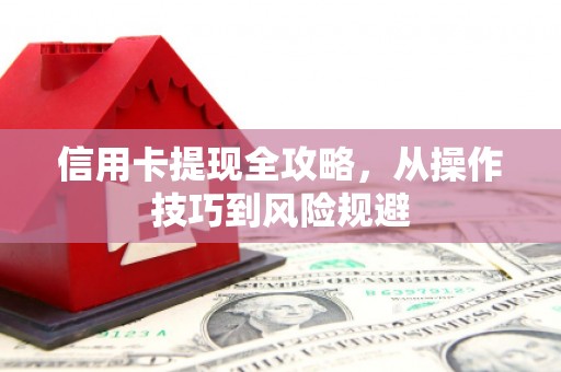 汾阳信用卡提现全攻略，从操作技巧到风险规避