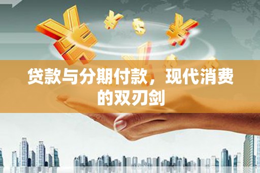 汾阳贷款与分期付款，现代消费的双刃剑
