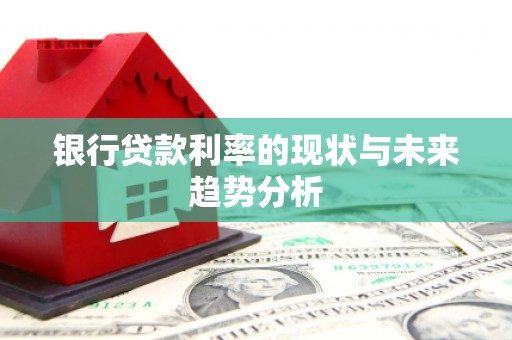 汾阳银行贷款利率的现状与未来趋势分析