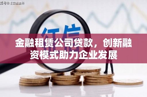 汾阳金融租赁公司贷款，创新融资模式助力企业发展