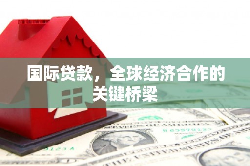 汾阳国际贷款，全球经济合作的关键桥梁