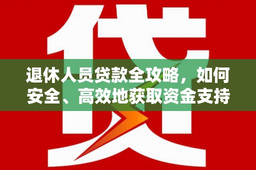 汾阳退休人员贷款全攻略，如何安全、高效地获取资金支持