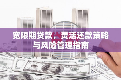 汾阳宽限期贷款，灵活还款策略与风险管理指南