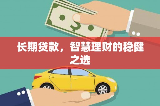 汾阳长期贷款，智慧理财的稳健之选