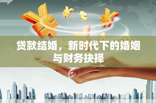 汾阳贷款结婚，新时代下的婚姻与财务抉择