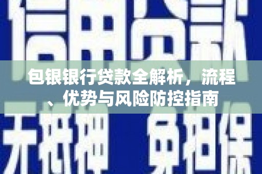 汾阳包银银行贷款全解析，流程、优势与风险防控指南