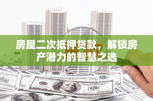 汾阳房屋二次抵押贷款，解锁房产潜力的智慧之选