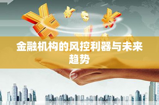 汾阳金融机构的风控利器与未来趋势