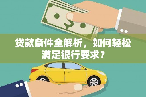 汾阳贷款条件全解析，如何轻松满足银行要求？