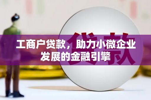 汾阳工商户贷款，助力小微企业发展的金融引擎