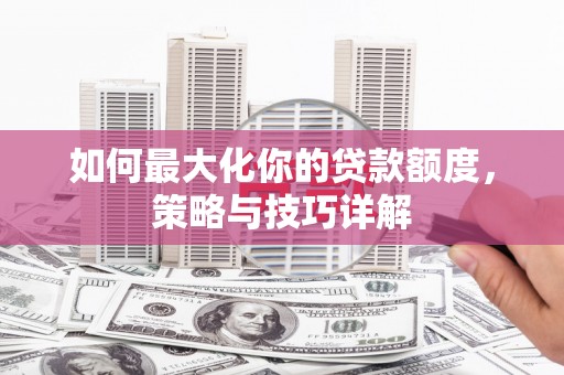 汾阳如何最大化你的贷款额度，策略与技巧详解