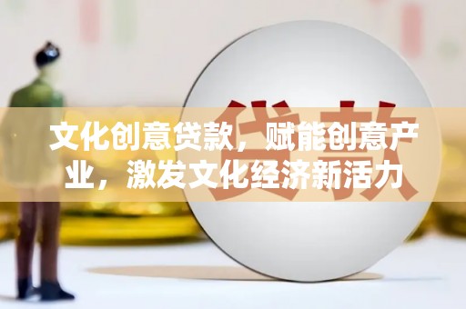 汾阳文化创意贷款，赋能创意产业，激发文化经济新活力