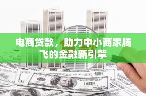 汾阳电商贷款，助力中小商家腾飞的金融新引擎