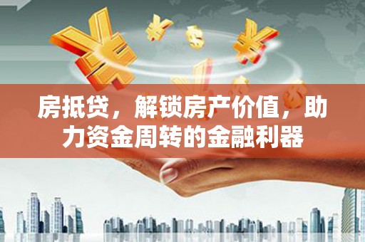 汾阳房抵贷，解锁房产价值，助力资金周转的金融利器