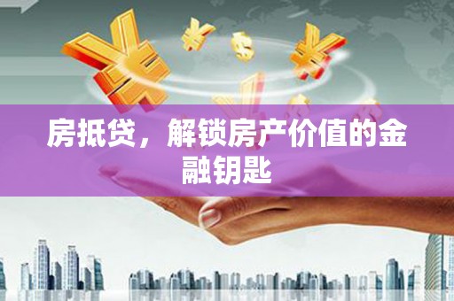 汾阳房抵贷，解锁房产价值的金融钥匙