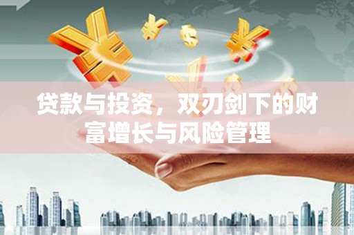 汾阳贷款与投资，双刃剑下的财富增长与风险管理