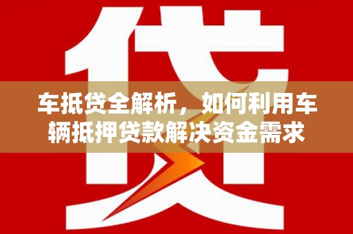 汾阳车抵贷全解析，如何利用车辆抵押贷款解决资金需求