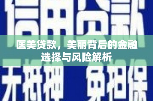 汾阳医美贷款，美丽背后的金融选择与风险解析
