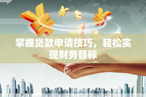 汾阳掌握贷款申请技巧，轻松实现财务目标