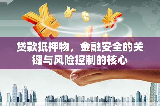 汾阳贷款抵押物，金融安全的关键与风险控制的核心