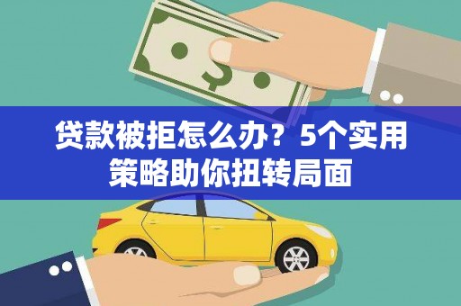 汾阳贷款被拒怎么办？5个实用策略助你扭转局面