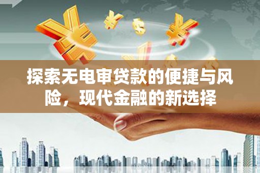 汾阳探索无电审贷款的便捷与风险，现代金融的新选择