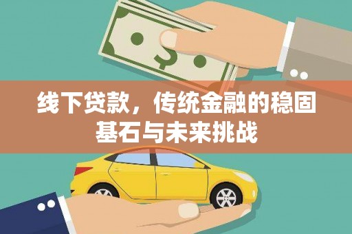 汾阳线下贷款，传统金融的稳固基石与未来挑战