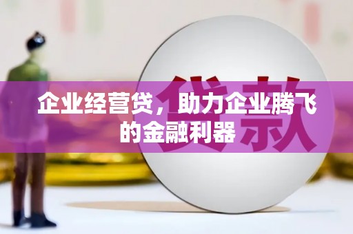 汾阳企业经营贷，助力企业腾飞的金融利器