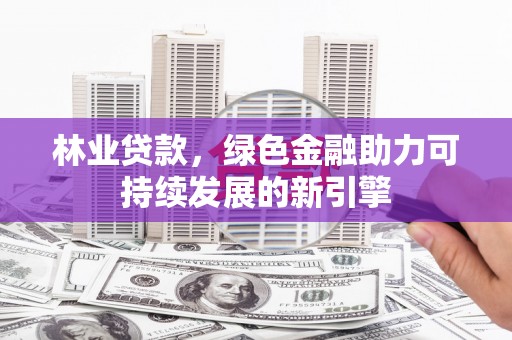汾阳林业贷款，绿色金融助力可持续发展的新引擎
