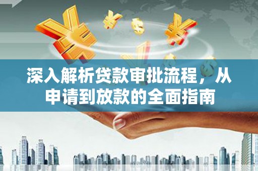 汾阳深入解析贷款审批流程，从申请到放款的全面指南