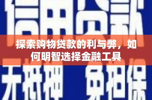 汾阳探索购物贷款的利与弊，如何明智选择金融工具