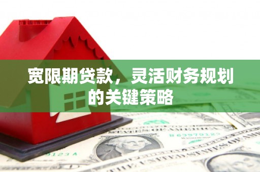 汾阳宽限期贷款，灵活财务规划的关键策略