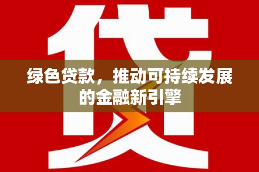 汾阳绿色贷款，推动可持续发展的金融新引擎