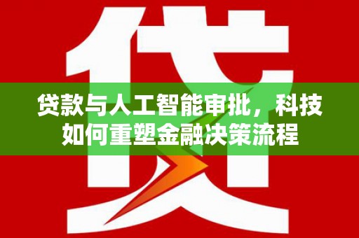 汾阳贷款与人工智能审批，科技如何重塑金融决策流程