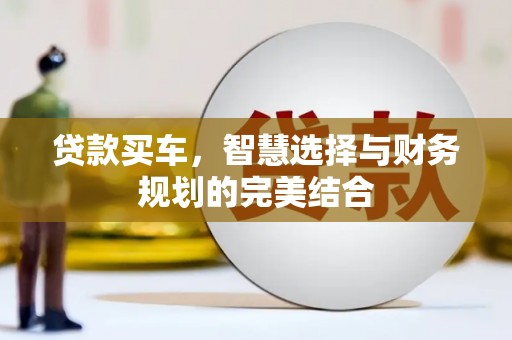 汾阳贷款买车，智慧选择与财务规划的完美结合