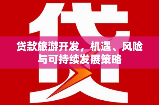 汾阳贷款旅游开发，机遇、风险与可持续发展策略