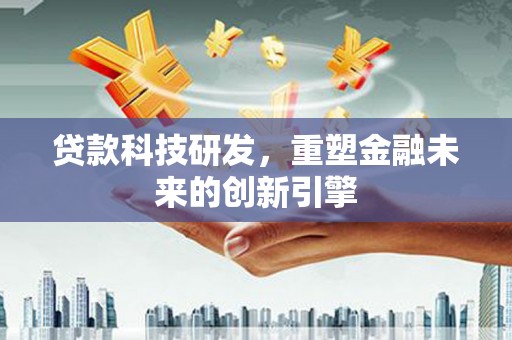 汾阳贷款科技研发，重塑金融未来的创新引擎