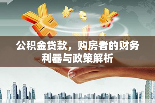 汾阳公积金贷款，购房者的财务利器与政策解析