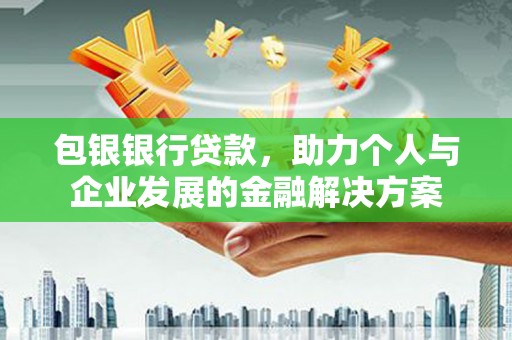 汾阳包银银行贷款，助力个人与企业发展的金融解决方案