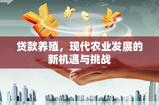 汾阳贷款养殖，现代农业发展的新机遇与挑战