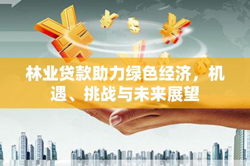 汾阳林业贷款助力绿色经济，机遇、挑战与未来展望