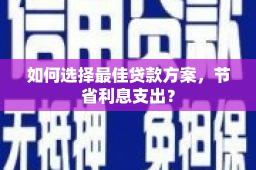 汾阳如何选择最佳贷款方案，节省利息支出？